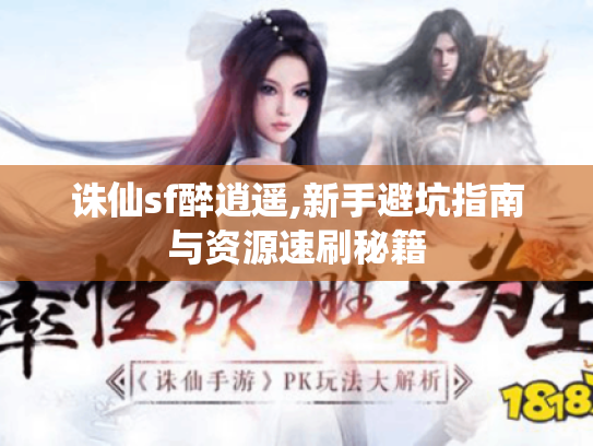 诛仙sf醉逍遥,新手避坑指南与资源速刷秘籍