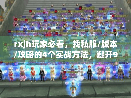 rxjh玩家必看,找私服/版本/攻略的4个实战方法,避开95%的坑 rxjh玩家必看,找私服/版本/攻略的4个实战方法,避开95%的坑