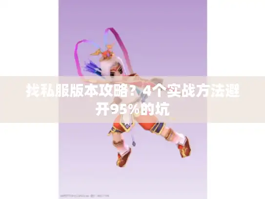 找私服版本攻略？4个实战方法避开95%的坑