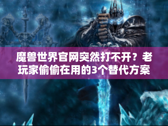 魔兽世界官网突然打不开?老玩家偷偷在用的3个替代方案,直接解决版本选择焦虑 魔兽世界官网突然打不开?老玩家偷偷在用的3个替代方案,直接解决版本选择焦虑