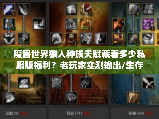 魔兽世界狼人种族天赋藏着多少私服版福利？老玩家实测输出/生存双增益细节