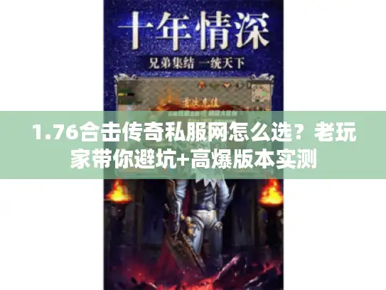 1.76合击传奇私服网怎么选?老玩家带你避坑+高爆版本实测 1.76合击传奇私服网怎么选?老玩家带你避坑+高爆版本实测