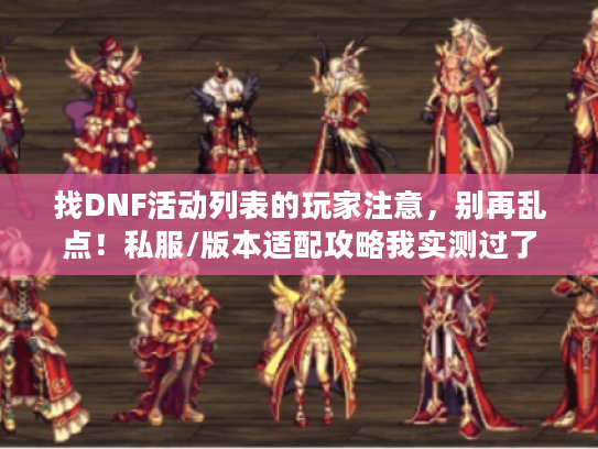 找DNF活动列表的玩家注意,别再乱点!私服/版本适配攻略我实测过了 找DNF活动列表的玩家注意,别再乱点!私服/版本适配攻略我实测过了