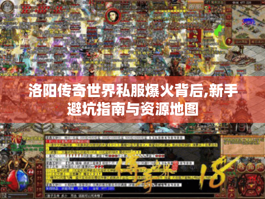洛阳传奇世界私服爆火背后,新手避坑指南与资源地图 洛阳传奇世界私服爆火背后,新手避坑指南与资源地图