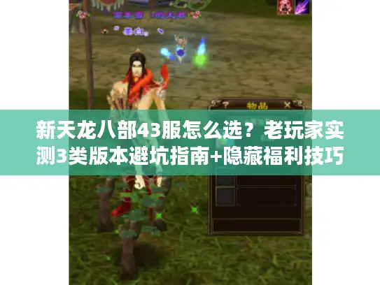 新天龙八部43服怎么选？老玩家实测3类版本避坑指南+隐藏福利技巧