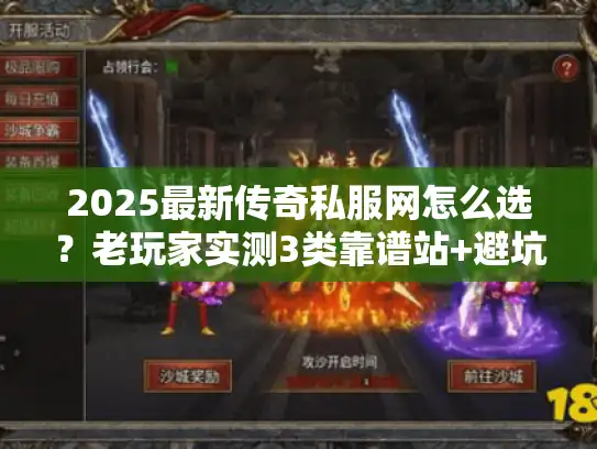 2025最新传奇私服网怎么选？老玩家实测3类靠谱站+避坑指南