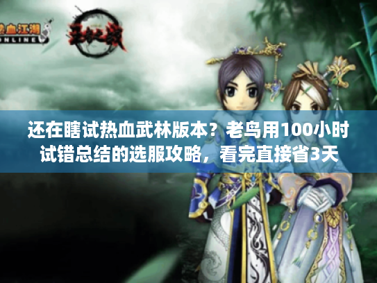 还在瞎试热血武林版本?老鸟用100小时试错总结的选服攻略,看完直接省3天 还在瞎试热血武林版本?老鸟用100小时试错总结的选服攻略,看完直接省3天