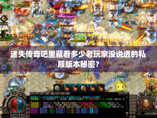 迷失传奇吧里藏着多少老玩家没说透的私服版本秘密？