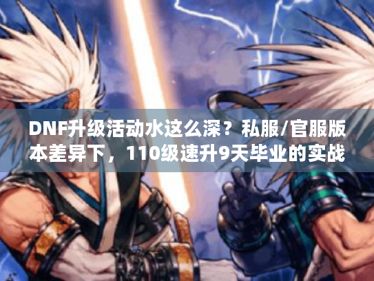 DNF升级活动水这么深?私服/官服版本差异下,110级速升9天毕业的实战坑点全曝 DNF升级活动水这么深?私服/官服版本差异下,110级速升9天毕业的实战坑点全曝