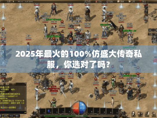 2025年最火的100%仿盛大传奇私服,你选对了吗? 2025年最火的100%仿盛大传奇私服,你选对了吗?