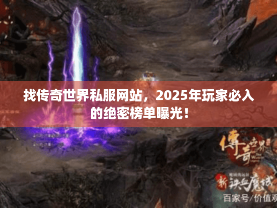 找传奇世界私服网站,2025年玩家必入的绝密榜单曝光! 找传奇世界私服网站,2025年玩家必入的绝密榜单曝光!