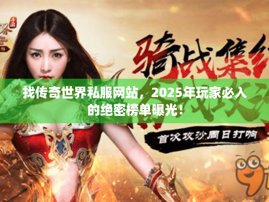 找传奇世界私服网站,2025年玩家必入的绝密榜单曝光! 找传奇世界私服网站,2025年玩家必入的绝密榜单曝光!