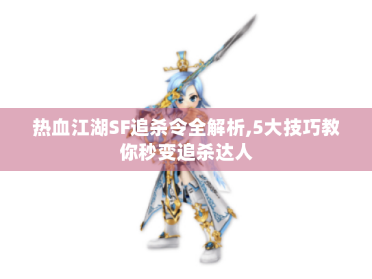 热血江湖SF追杀令全解析,5大技巧教你秒变追杀达人 热血江湖SF追杀令全解析,5大技巧教你秒变追杀达人