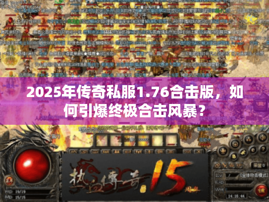 2025年传奇私服1.76合击版,如何引爆终极合击风暴? 2025年传奇私服1.76合击版,如何引爆终极合击风暴?