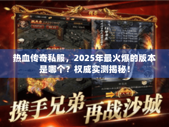 热血传奇私服,2025年最火爆的版本是哪个?权威实测揭秘! 热血传奇私服,2025年最火爆的版本是哪个?权威实测揭秘!