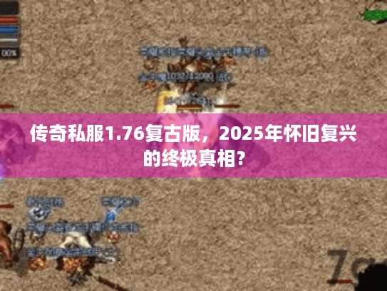 传奇私服1.76复古版,2025年怀旧复兴的终极真相? 传奇私服1.76复古版,2025年怀旧复兴的终极真相?