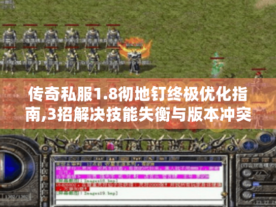 传奇私服1.8彻地钉终极优化指南,3招解决技能失衡与版本冲突