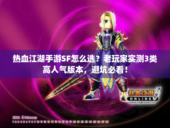 热血江湖手游SF怎么选?老玩家实测3类高人气版本,避坑必看! 热血江湖手游SF怎么选?老玩家实测3类高人气版本,避坑必看!