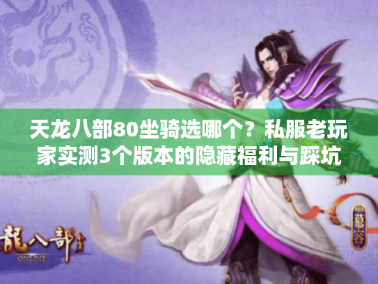 天龙八部80坐骑选哪个?私服老玩家实测3个版本的隐藏福利与踩坑指南 天龙八部80坐骑选哪个?私服老玩家实测3个版本的隐藏福利与踩坑指南