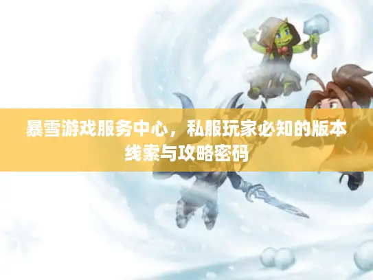 暴雪游戏服务中心，私服玩家必知的版本线索与攻略密码