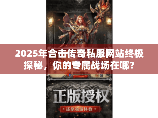 2025年合击传奇私服网站终极探秘,你的专属战场在哪? 2025年合击传奇私服网站终极探秘,你的专属战场在哪?