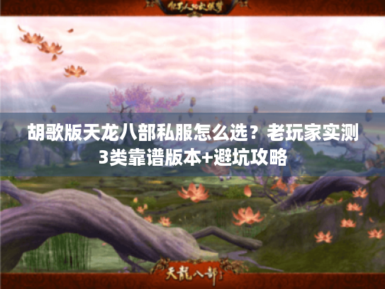 胡歌版天龙八部私服怎么选?老玩家实测3类靠谱版本+避坑攻略 胡歌版天龙八部私服怎么选?老玩家实测3类靠谱版本+避坑攻略