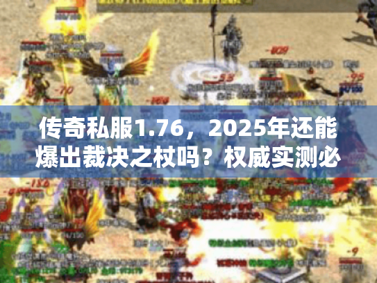 传奇私服1.76,2025年还能爆出裁决之杖吗?权威实测必玩怀旧版 传奇私服1.76,2025年还能爆出裁决之杖吗?权威实测必玩怀旧版