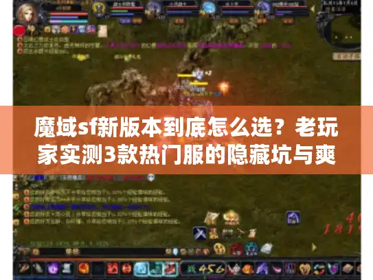 魔域sf新版本到底怎么选？老玩家实测3款热门服的隐藏坑与爽点