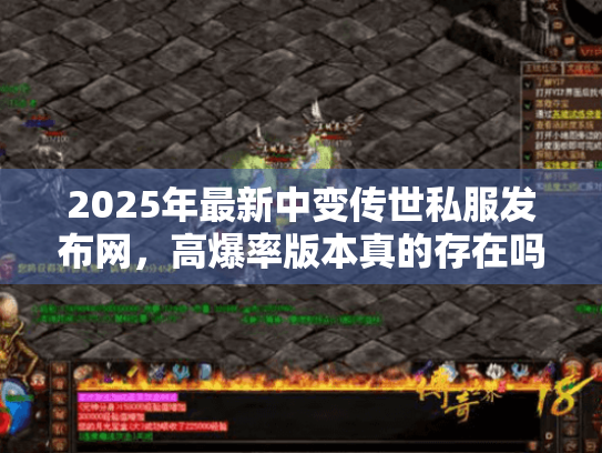 2025年最新中变传世私服发布网,高爆率版本真的存在吗? 2025年最新中变传世私服发布网,高爆率版本真的存在吗?