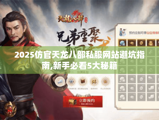 2025仿官天龙八部私服网站避坑指南,新手必看5大秘籍 2025仿官天龙八部私服网站避坑指南,新手必看5大秘籍