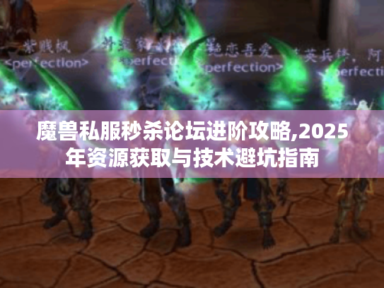 魔兽私服秒杀论坛进阶攻略,2025年资源获取与技术避坑指南 魔兽私服秒杀论坛进阶攻略,2025年资源获取与技术避坑指南