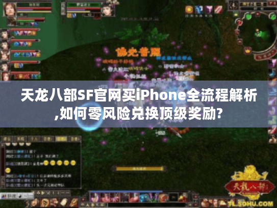 天龙八部SF官网买iPhone全流程解析,如何零风险兑换顶级奖励? 天龙八部SF官网买iPhone全流程解析,如何零风险兑换顶级奖励?