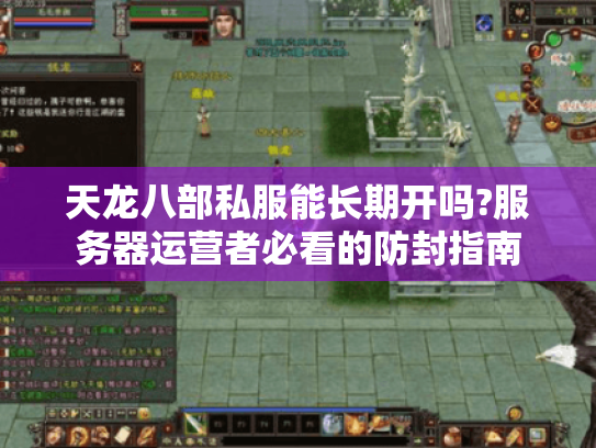 天龙八部私服能长期开吗?服务器运营者必看的防封指南 天龙八部私服能长期开吗?服务器运营者必看的防封指南