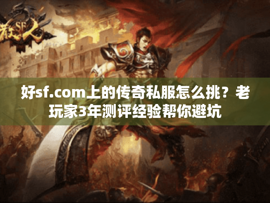 好sf.com上的传奇私服怎么挑？老玩家3年测评经验帮你避坑