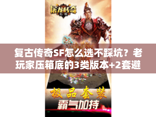 复古传奇SF怎么选不踩坑?老玩家压箱底的3类版本+2套避坑逻辑 复古传奇SF怎么选不踩坑?老玩家压箱底的3类版本+2套避坑逻辑