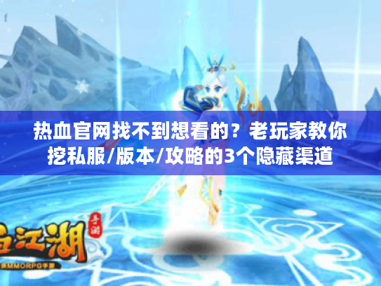 热血官网找不到想看的?老玩家教你挖私服/版本/攻略的3个隐藏渠道 热血官网找不到想看的?老玩家教你挖私服/版本/攻略的3个隐藏渠道