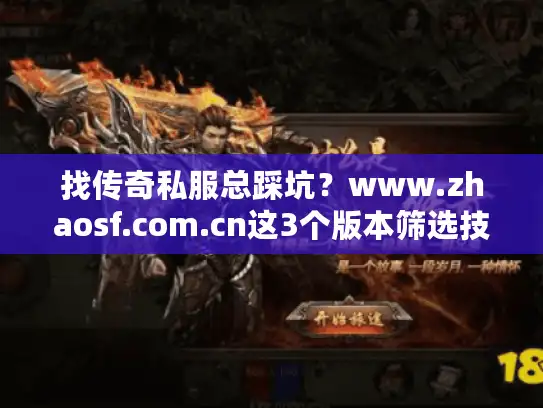 找传奇私服总踩坑？www.zhaosf.com.cn这3个版本筛选技巧+2024最新攻略帮你避坑
