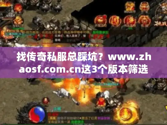 找传奇私服总踩坑？www.zhaosf.com.cn这3个版本筛选技巧+2024最新攻略帮你避坑