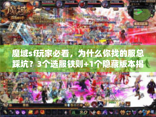魔域sf玩家必看,为什么你找的服总踩坑?3个选服铁则+1个隐藏版本揭秘 魔域sf玩家必看,为什么你找的服总踩坑?3个选服铁则+1个隐藏版本揭秘
