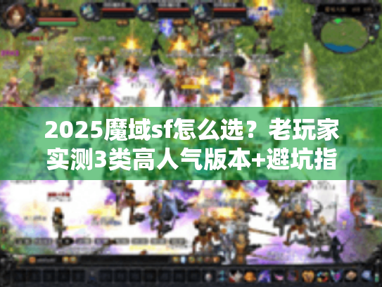 2025魔域sf怎么选?老玩家实测3类高人气版本+避坑指南 2025魔域sf怎么选?老玩家实测3类高人气版本+避坑指南