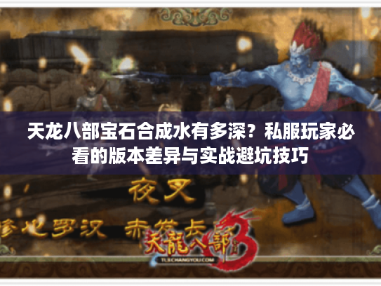 天龙八部宝石合成水有多深?私服玩家必看的版本差异与实战避坑技巧 天龙八部宝石合成水有多深?私服玩家必看的版本差异与实战避坑技巧