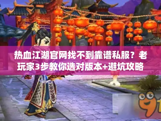 热血江湖官网找不到靠谱私服？老玩家3步教你选对版本+避坑攻略