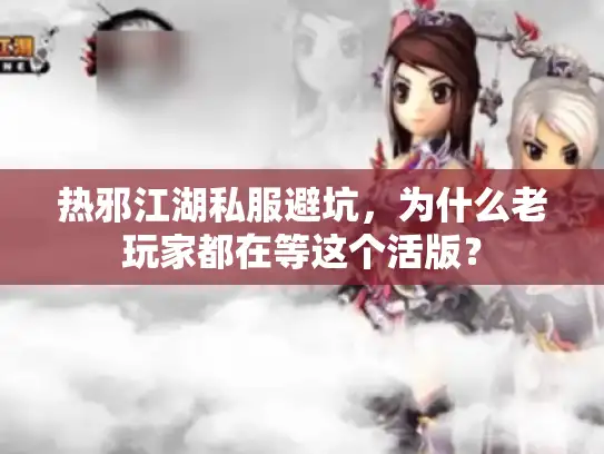 热邪江湖私服避坑，为什么老玩家都在等这个活版？