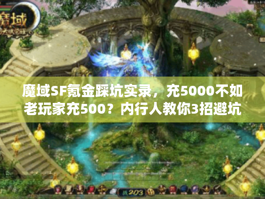 魔域SF氪金踩坑实录,充5000不如老玩家充500?内行人教你3招避坑 魔域SF氪金踩坑实录,充5000不如老玩家充500?内行人教你3招避坑