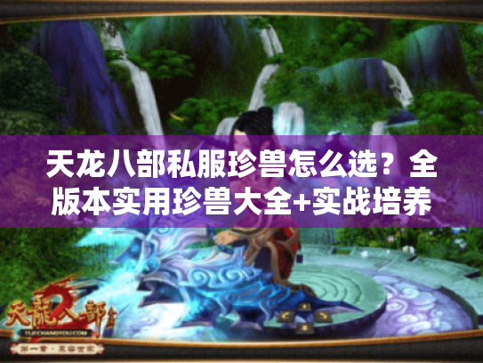 天龙八部私服珍兽怎么选?全版本实用珍兽大全+实战培养攻略 天龙八部私服珍兽怎么选?全版本实用珍兽大全+实战培养攻略