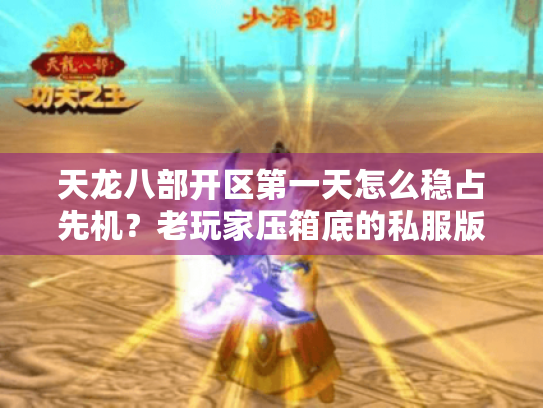 天龙八部开区第一天怎么稳占先机?老玩家压箱底的私服版本选择+冲级攻略全公开 天龙八部开区第一天怎么稳占先机?老玩家压箱底的私服版本选择+冲级攻略全公开
