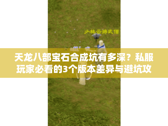 天龙八部宝石合成坑有多深?私服玩家必看的3个版本差异与避坑攻略 天龙八部宝石合成坑有多深?私服玩家必看的3个版本差异与避坑攻略