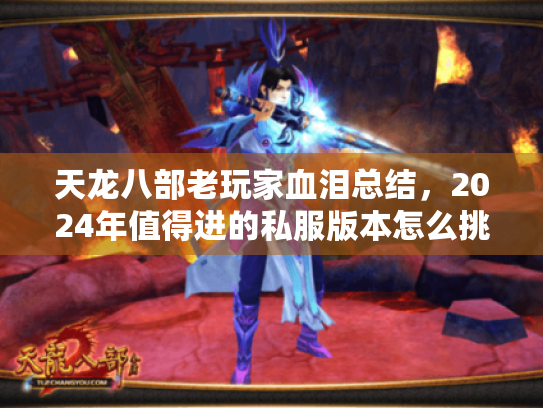 天龙八部老玩家血泪总结,2024年值得进的私服版本怎么挑?附避坑攻略 天龙八部老玩家血泪总结,2024年值得进的私服版本怎么挑?附避坑攻略