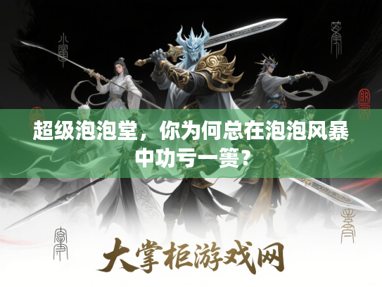 超级泡泡堂,你为何总在泡泡风暴中功亏一篑? 超级泡泡堂,你为何总在泡泡风暴中功亏一篑?