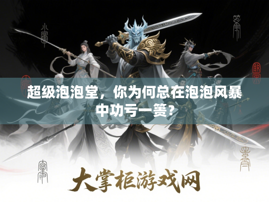 超级泡泡堂,你为何总在泡泡风暴中功亏一篑? 超级泡泡堂,你为何总在泡泡风暴中功亏一篑?